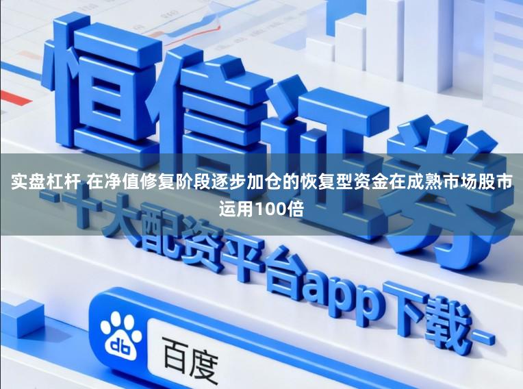 实盘杠杆 在净值修复阶段逐步加仓的恢复型资金在成熟市场股市运用100倍