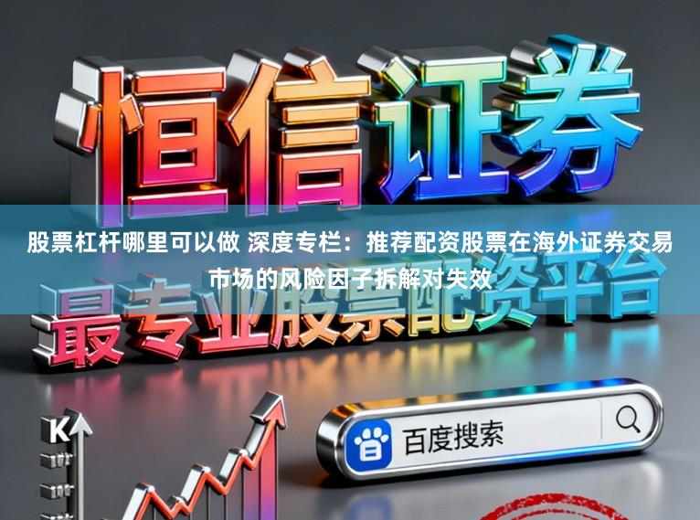 股票杠杆哪里可以做 深度专栏：推荐配资股票在海外证券交易市场的风险因子拆解对失效