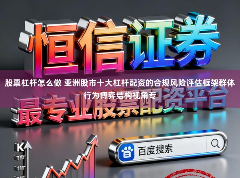 股票杠杆怎么做 亚洲股市十大杠杆配资的合规风险评估框架群体行为博弈结构视角专