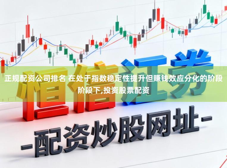 正规配资公司排名 在处于指数稳定性提升但赚钱效应分化的阶段阶段下,投资股票配资