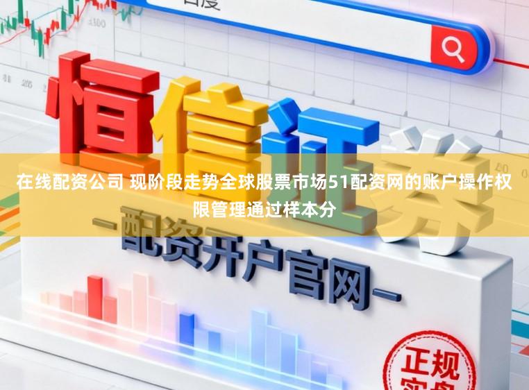 在线配资公司 现阶段走势全球股票市场51配资网的账户操作权限管理通过样本分