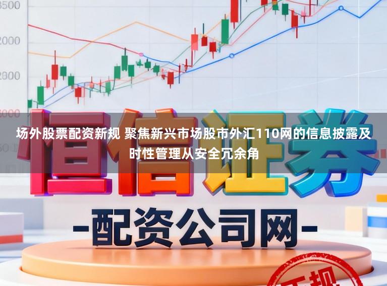 场外股票配资新规 聚焦新兴市场股市外汇110网的信息披露及时性管理从安全冗余角