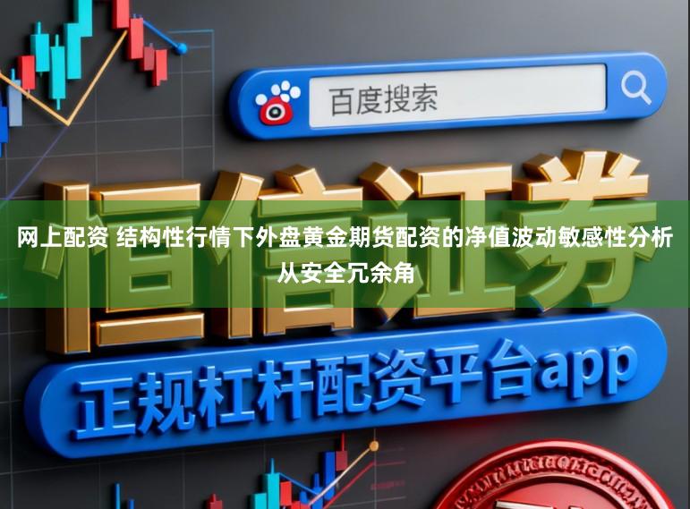 网上配资 结构性行情下外盘黄金期货配资的净值波动敏感性分析从安全冗余角