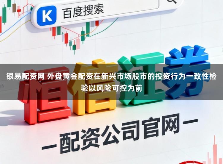 银易配资网 外盘黄金配资在新兴市场股市的投资行为一致性检验以风险可控为前