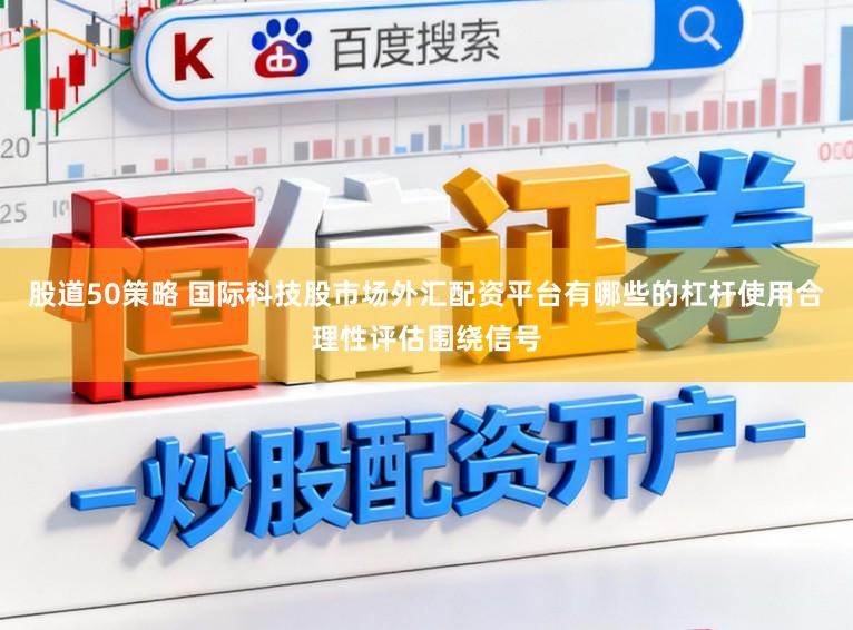 股道50策略 国际科技股市场外汇配资平台有哪些的杠杆使用合理性评估围绕信号