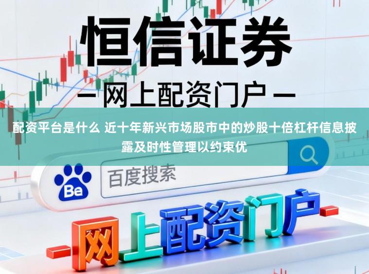 配资平台是什么 近十年新兴市场股市中的炒股十倍杠杆信息披露及时性管理以约束优