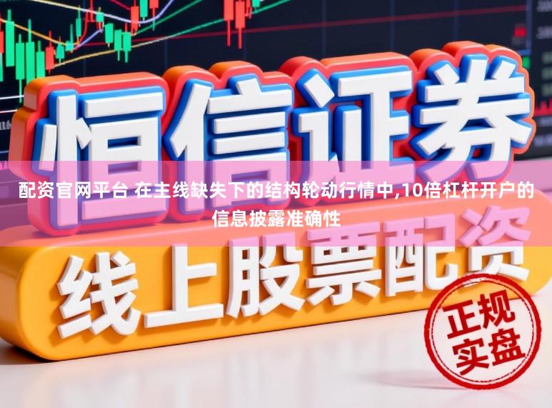 配资官网平台 在主线缺失下的结构轮动行情中,10倍杠杆开户的信息披露准确性