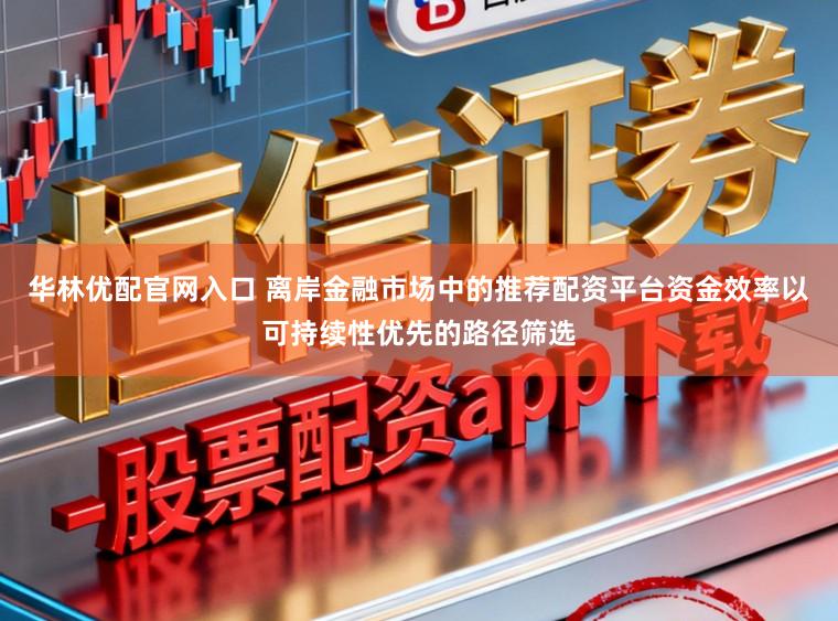 华林优配官网入口 离岸金融市场中的推荐配资平台资金效率以可持续性优先的路径筛选