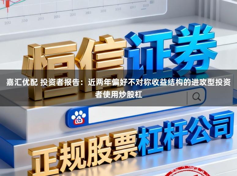 嘉汇优配 投资者报告：近两年偏好不对称收益结构的进攻型投资者使用炒股杠