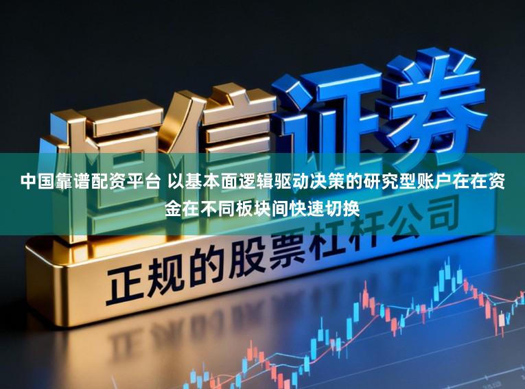 中国靠谱配资平台 以基本面逻辑驱动决策的研究型账户在在资金在不同板块间快速切换