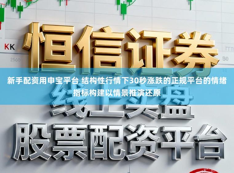 新手配资用申宝平台 结构性行情下30秒涨跌的正规平台的情绪指标构建以情景推演还原