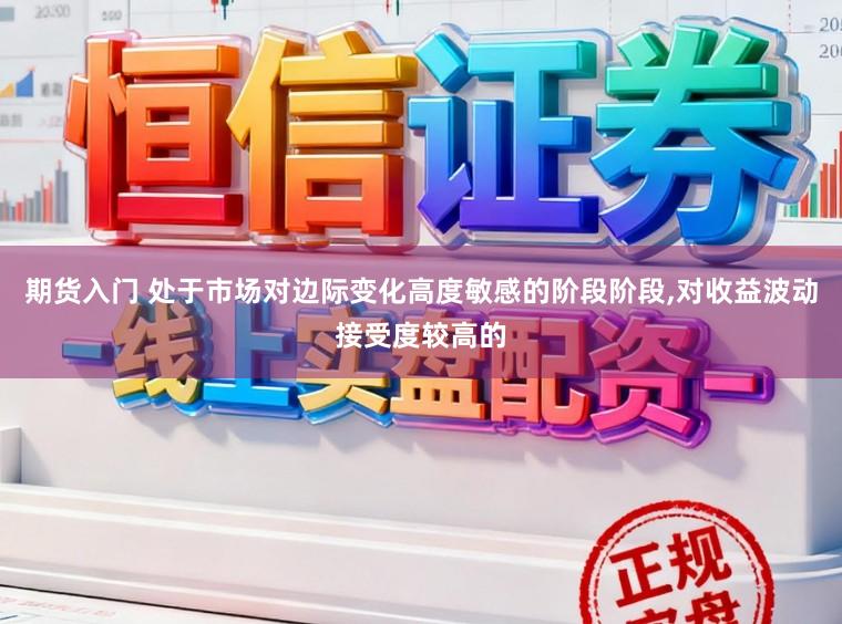 期货入门 处于市场对边际变化高度敏感的阶段阶段,对收益波动接受度较高的