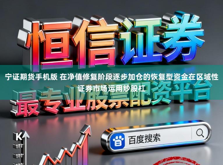 宁证期货手机版 在净值修复阶段逐步加仓的恢复型资金在区域性证券市场运用炒股杠