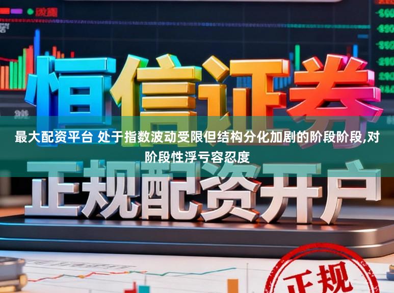 最大配资平台 处于指数波动受限但结构分化加剧的阶段阶段,对阶段性浮亏容忍度
