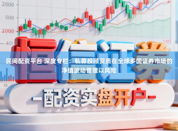 民间配资平台 深度专栏：私募投顾资质在全球多国证券市场的净值波动管理以风险