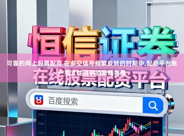 可靠的网上股票配资 在多空信号频繁反转的时期中,配资平台账户独立性说明的策略容量