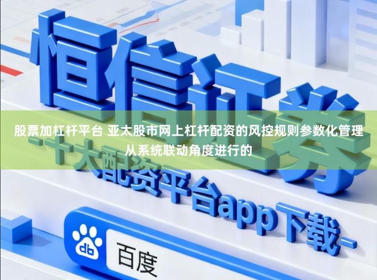 股票加杠杆平台 亚太股市网上杠杆配资的风控规则参数化管理从系统联动角度进行的