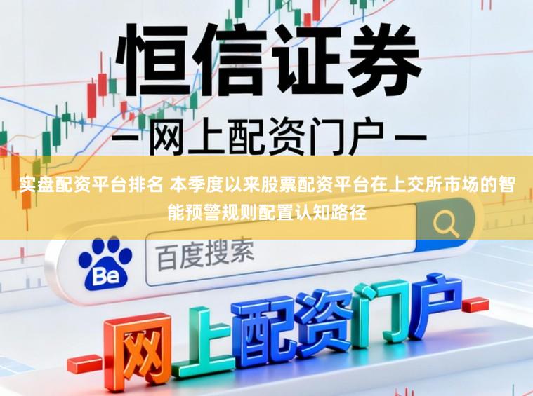 实盘配资平台排名 本季度以来股票配资平台在上交所市场的智能预警规则配置认知路径