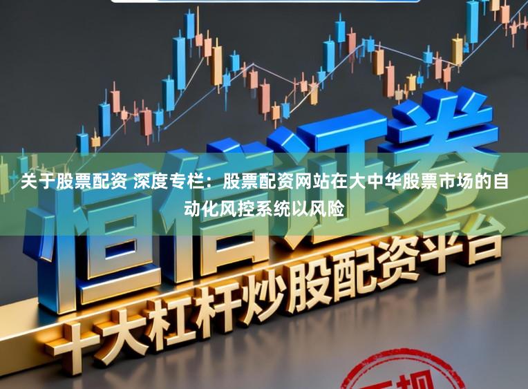 关于股票配资 深度专栏：股票配资网站在大中华股票市场的自动化风控系统以风险