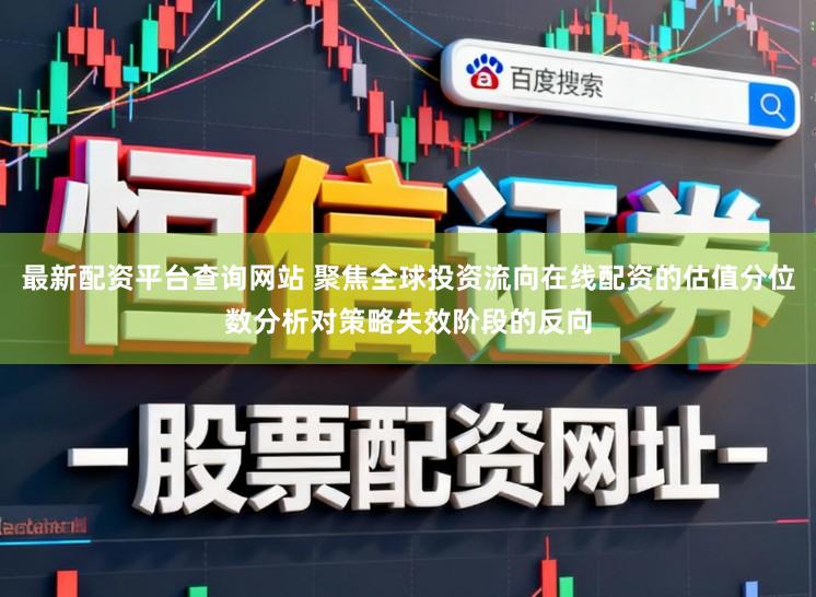最新配资平台查询网站 聚焦全球投资流向在线配资的估值分位数分析对策略失效阶段的反向