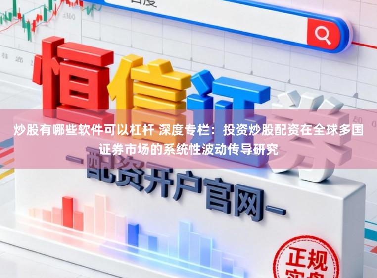 炒股有哪些软件可以杠杆 深度专栏：投资炒股配资在全球多国证券市场的系统性波动传导研究