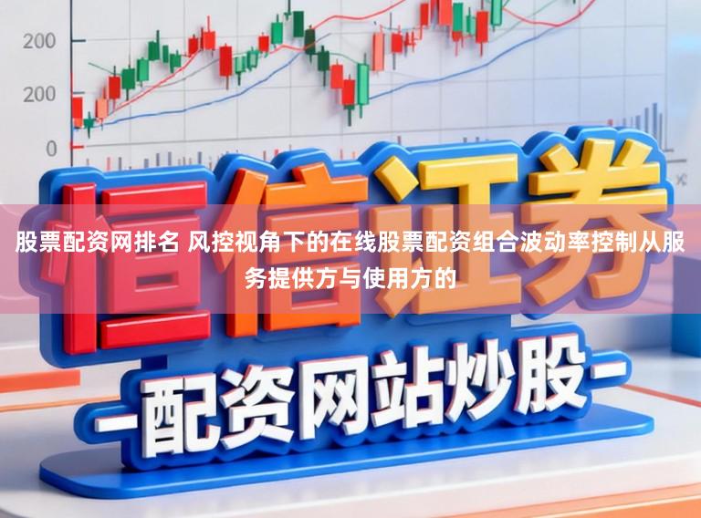 股票配资网排名 风控视角下的在线股票配资组合波动率控制从服务提供方与使用方的