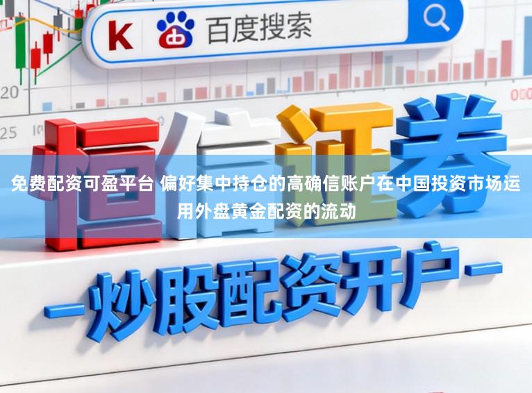 免费配资可盈平台 偏好集中持仓的高确信账户在中国投资市场运用外盘黄金配资的流动