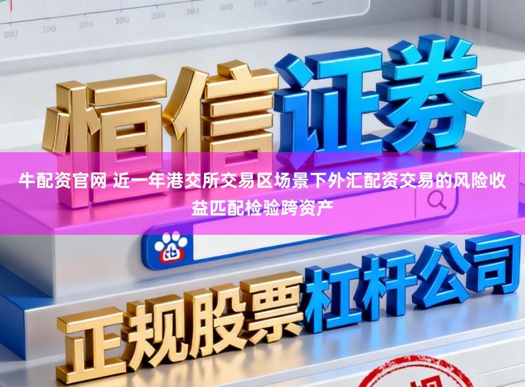 牛配资官网 近一年港交所交易区场景下外汇配资交易的风险收益匹配检验跨资产