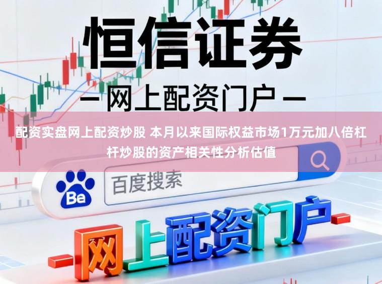 配资实盘网上配资炒股 本月以来国际权益市场1万元加八倍杠杆炒股的资产相关性分析估值