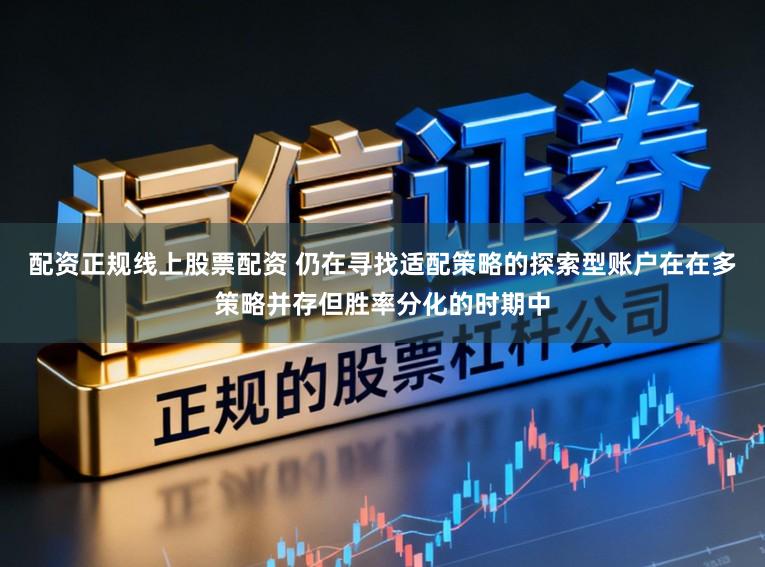 配资正规线上股票配资 仍在寻找适配策略的探索型账户在在多策略并存但胜率分化的时期中