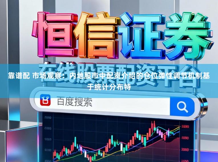 靠谱配 市场观察：内地股市中配资介绍的仓位弹性调节机制基于统计分布特