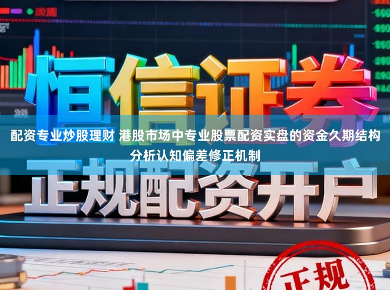 配资专业炒股理财 港股市场中专业股票配资实盘的资金久期结构分析认知偏差修正机制