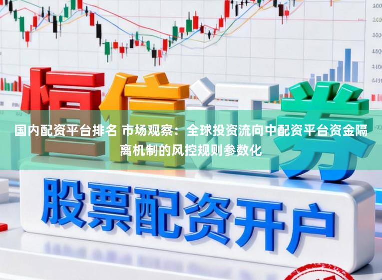 国内配资平台排名 市场观察：全球投资流向中配资平台资金隔离机制的风控规则参数化