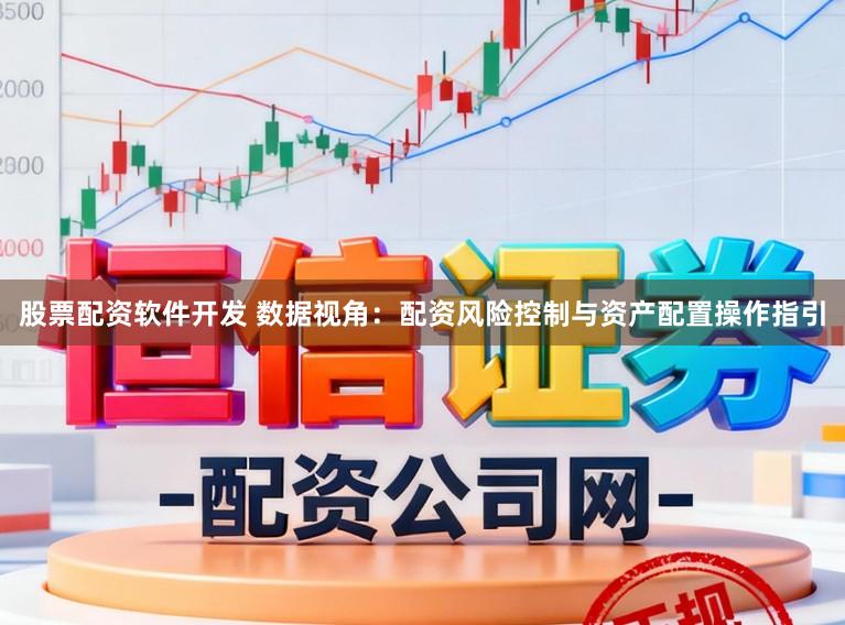 股票配资软件开发 数据视角：配资风险控制与资产配置操作指引