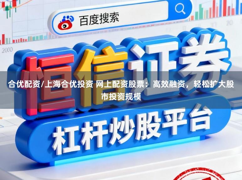 合优配资/上海合优投资 网上配资股票：高效融资，轻松扩大股市投资规模