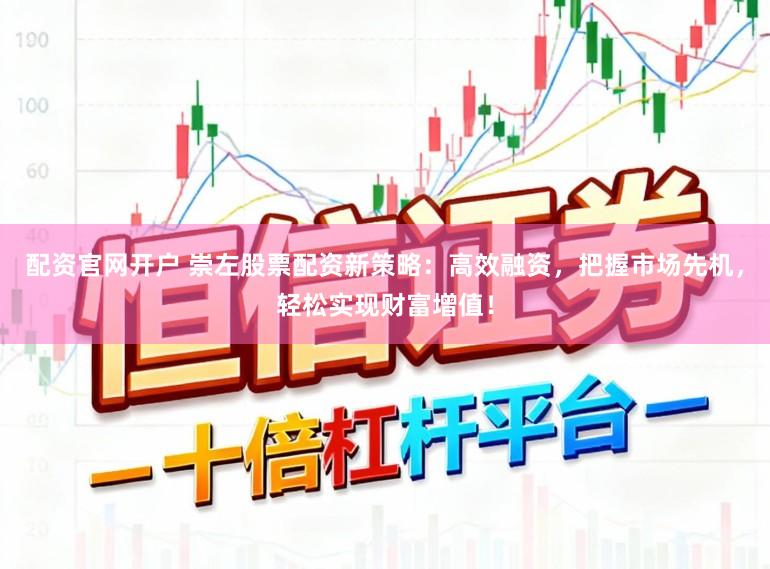 配资官网开户 崇左股票配资新策略：高效融资，把握市场先机，轻松实现财富增值！