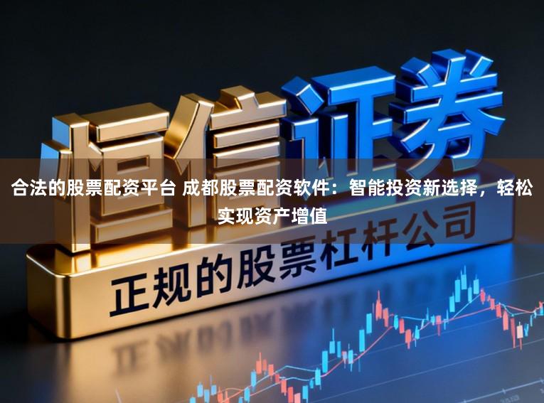 合法的股票配资平台 成都股票配资软件：智能投资新选择，轻松实现资产增值