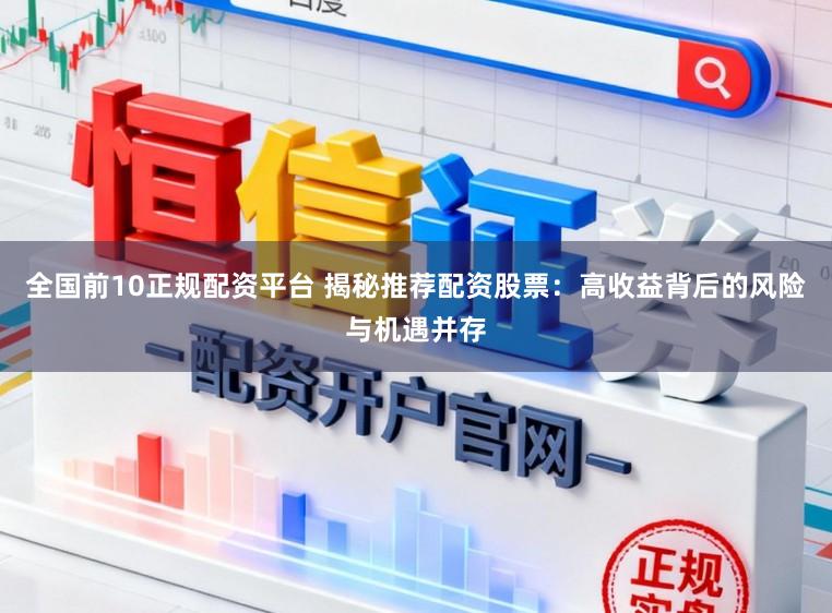 全国前10正规配资平台 揭秘推荐配资股票：高收益背后的风险与机遇并存