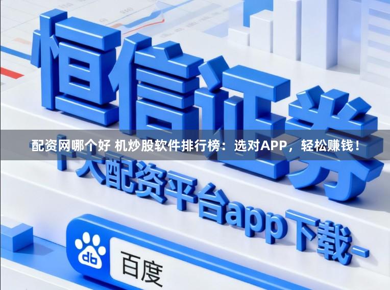 配资网哪个好 机炒股软件排行榜：选对APP，轻松赚钱！