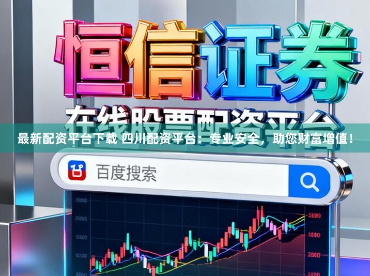 最新配资平台下载 四川配资平台：专业安全，助您财富增值！