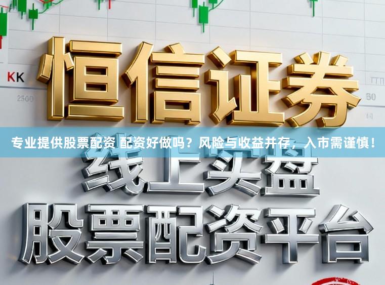 专业提供股票配资 配资好做吗？风险与收益并存，入市需谨慎！