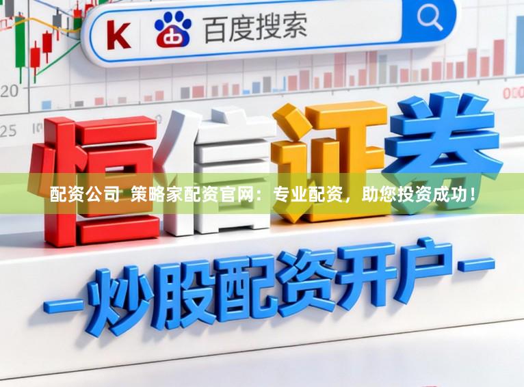 配资公司  策略家配资官网：专业配资，助您投资成功！
