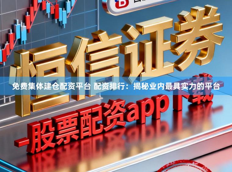 免费集体建仓配资平台 配资排行：揭秘业内最具实力的平台