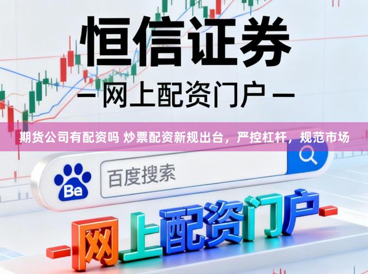 期货公司有配资吗 炒票配资新规出台，严控杠杆，规范市场