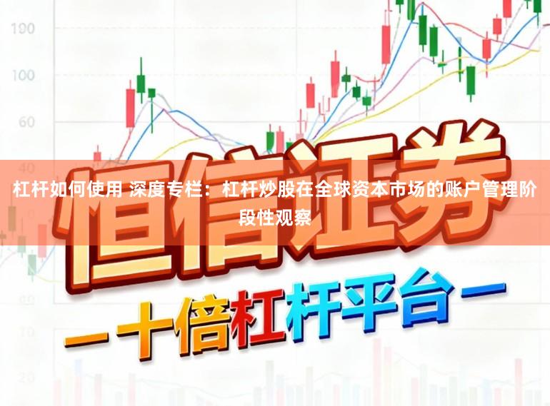 杠杆如何使用 深度专栏：杠杆炒股在全球资本市场的账户管理阶段性观察