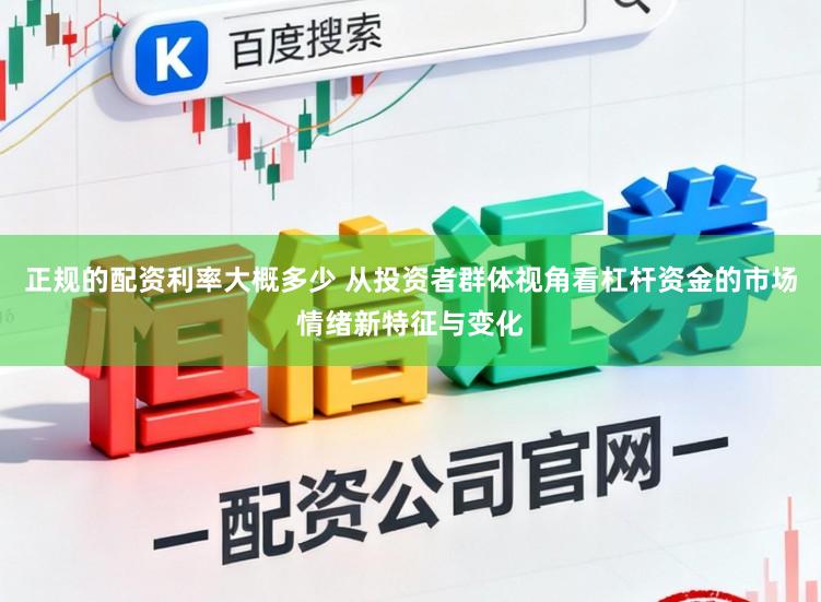正规的配资利率大概多少 从投资者群体视角看杠杆资金的市场情绪新特征与变化