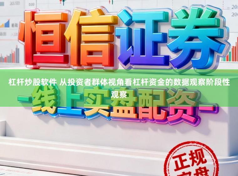 杠杆炒股软件 从投资者群体视角看杠杆资金的数据观察阶段性观察