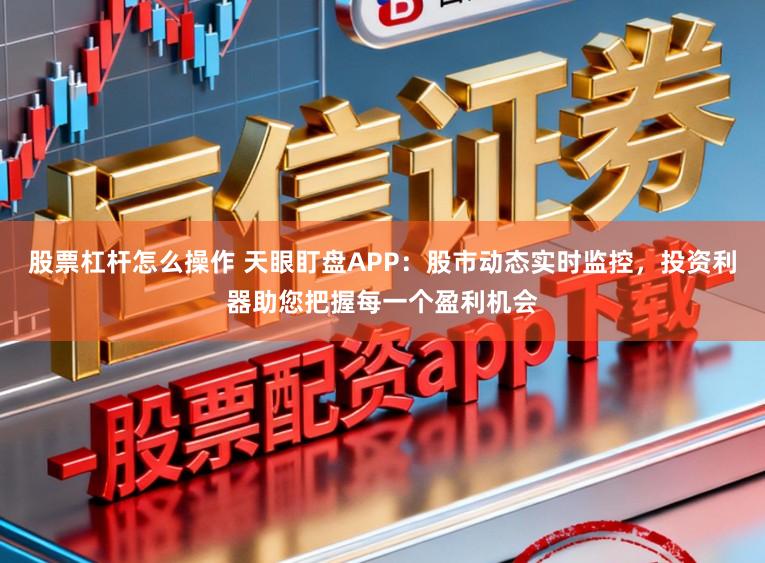 股票杠杆怎么操作 天眼盯盘APP：股市动态实时监控，投资利器助您把握每一个盈利机会