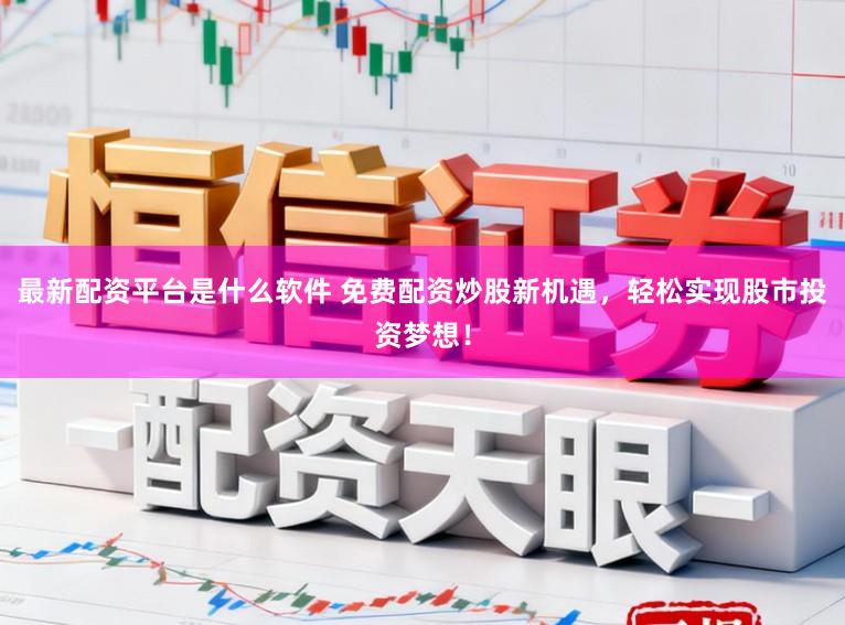 最新配资平台是什么软件 免费配资炒股新机遇，轻松实现股市投资梦想！