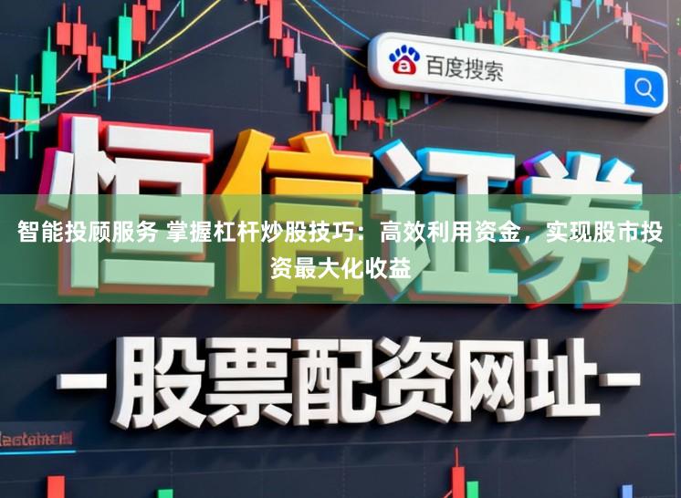智能投顾服务 掌握杠杆炒股技巧：高效利用资金，实现股市投资最大化收益